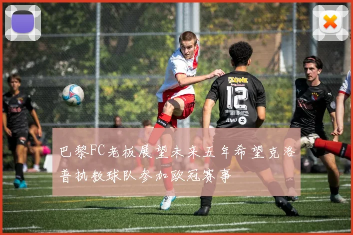 巴黎FC老板展望未来五年希望克洛普执教球队参加欧冠赛事